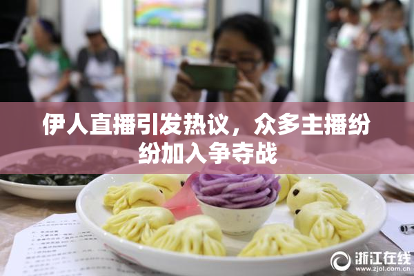 伊人直播引发热议，众多主播纷纷加入争夺战
