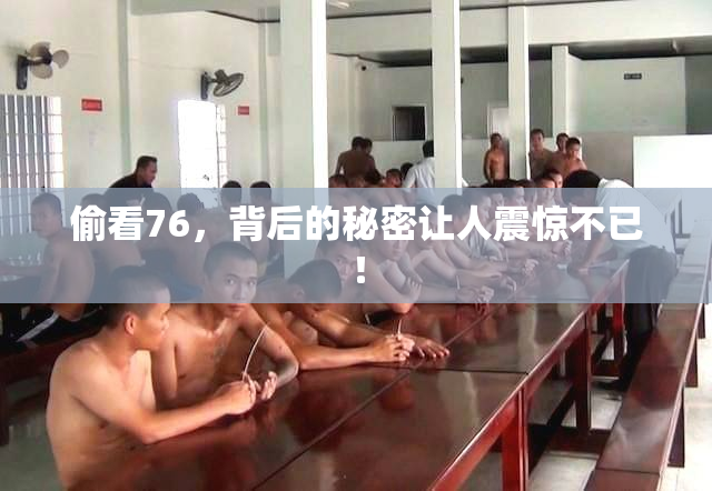 偷看76，背后的秘密让人震惊不已！