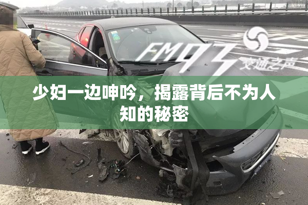 少妇一边呻吟，揭露背后不为人知的秘密