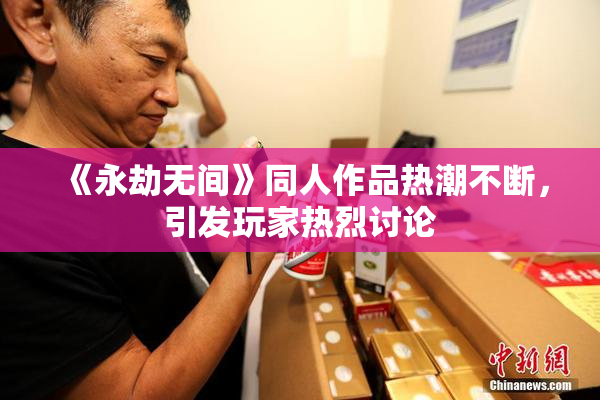 《永劫无间》同人作品热潮不断，引发玩家热烈讨论