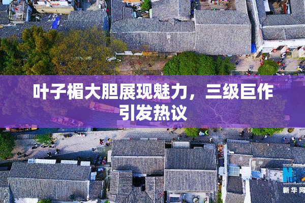 叶子楣大胆展现魅力，三级巨作引发热议