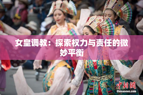 女皇调教：探索权力与责任的微妙平衡