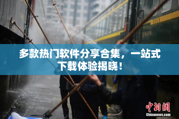 多款热门软件分享合集，一站式下载体验揭晓！