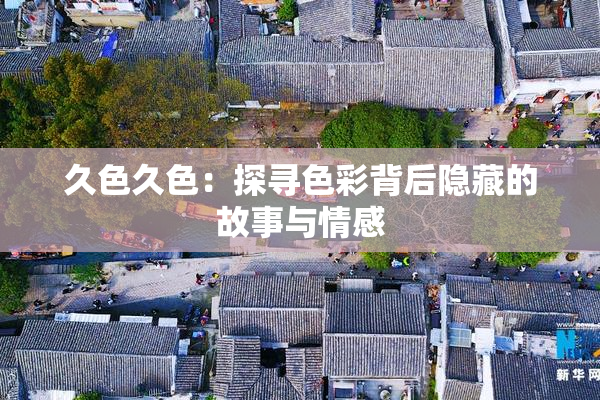 久色久色：探寻色彩背后隐藏的故事与情感
