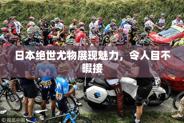 日本绝世尤物展现魅力，令人目不暇接