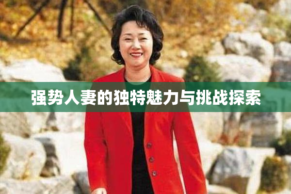 强势人妻的独特魅力与挑战探索
