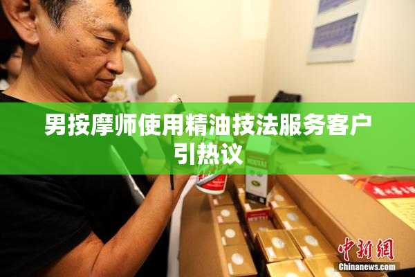 男按摩师使用精油技法服务客户引热议