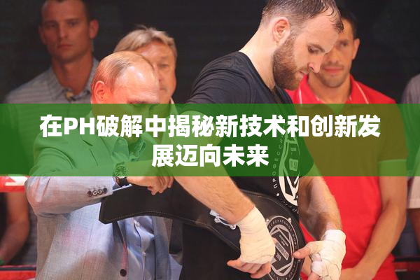 在PH破解中揭秘新技术和创新发展迈向未来