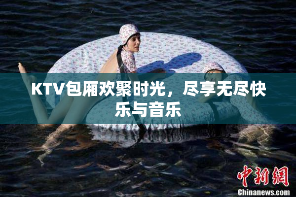 KTV包厢欢聚时光，尽享无尽快乐与音乐