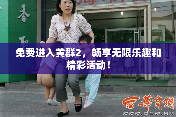 免费进入黄群2，畅享无限乐趣和精彩活动！