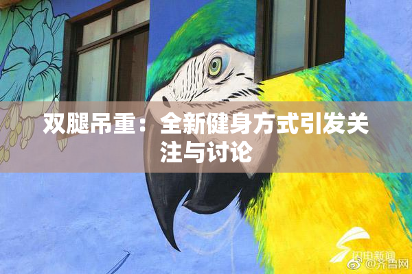 双腿吊重：全新健身方式引发关注与讨论