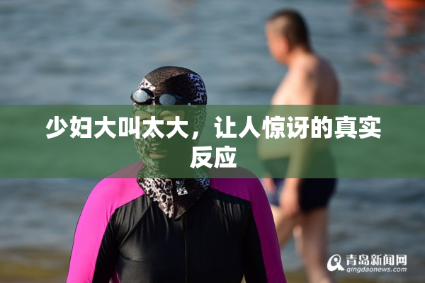 少妇大叫太大，让人惊讶的真实反应