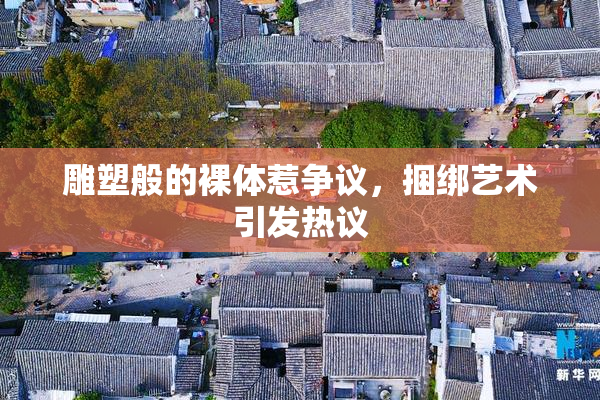 雕塑般的裸体惹争议，捆绑艺术引发热议