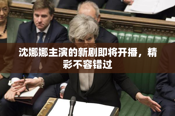 沈娜娜主演的新剧即将开播，精彩不容错过