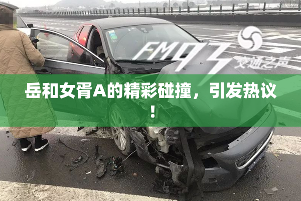 岳和女胥A的精彩碰撞，引发热议！