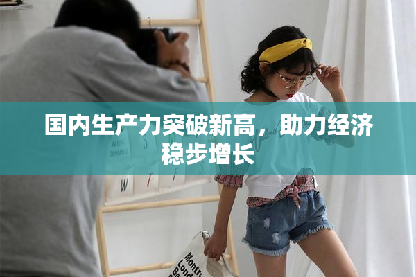 国内生产力突破新高，助力经济稳步增长