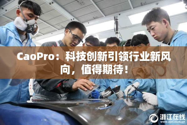 CaoPro：科技创新引领行业新风向，值得期待！