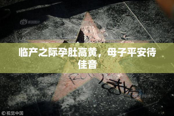 临产之际孕肚高黄，母子平安待佳音