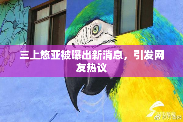 三上悠亚被曝出新消息，引发网友热议