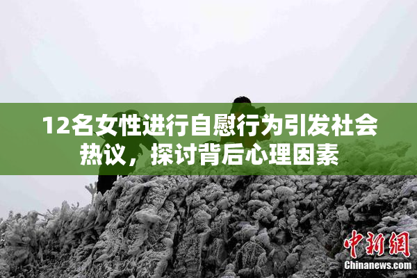12名女性进行自慰行为引发社会热议，探讨背后心理因素