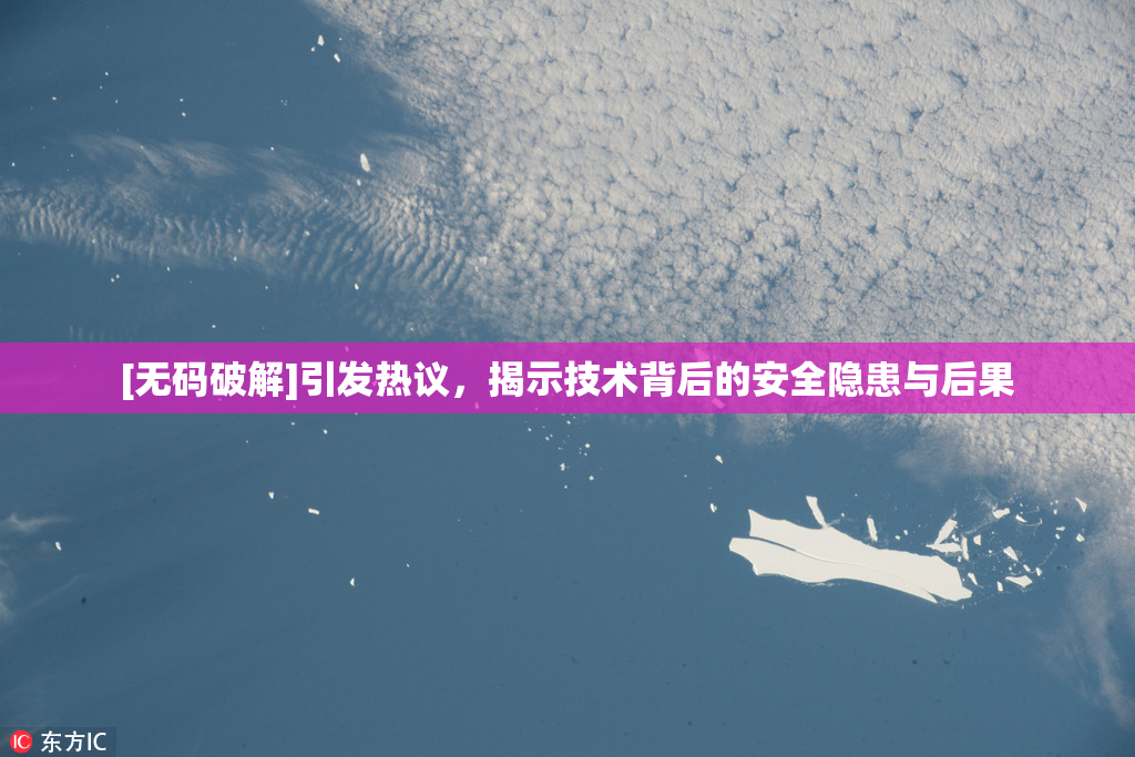 [无码破解]引发热议，揭示技术背后的安全隐患与后果