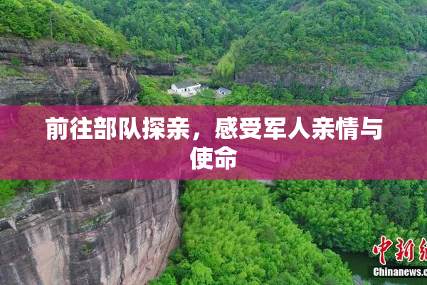 前往部队探亲，感受军人亲情与使命