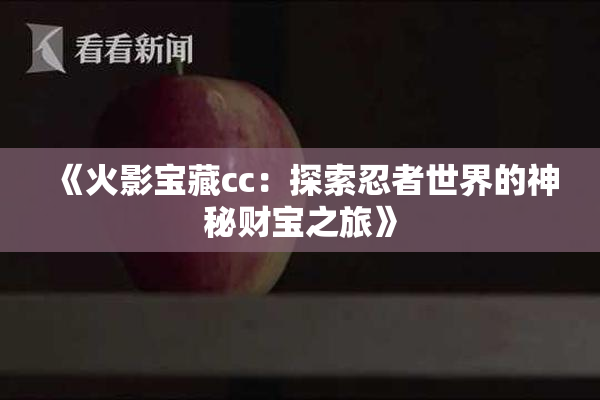《火影宝藏cc：探索忍者世界的神秘财宝之旅》