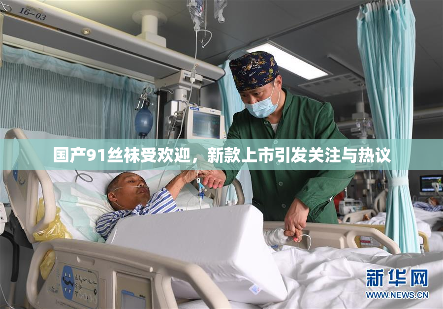 国产91丝袜受欢迎，新款上市引发关注与热议