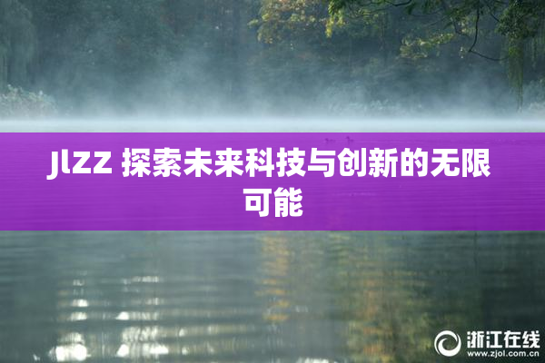 JlZZ 探索未来科技与创新的无限可能