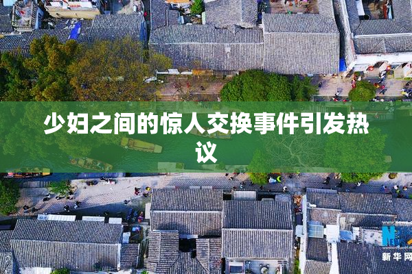 少妇之间的惊人交换事件引发热议