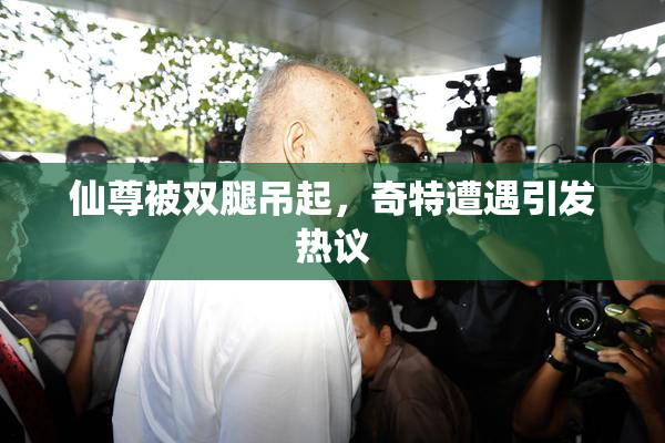 仙尊被双腿吊起，奇特遭遇引发热议