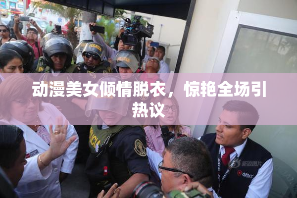 动漫美女倾情脱衣，惊艳全场引热议