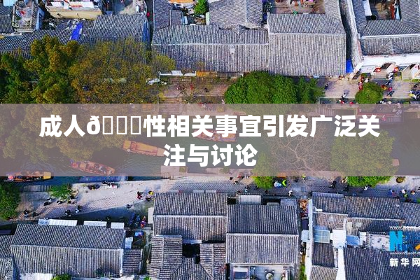 成人🔞性相关事宜引发广泛关注与讨论