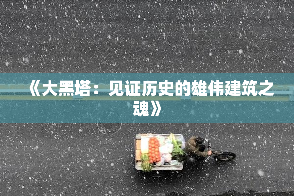 《大黑塔：见证历史的雄伟建筑之魂》