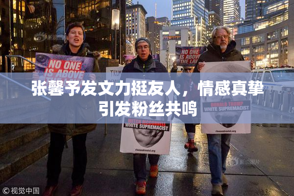 张馨予发文力挺友人，情感真挚引发粉丝共鸣