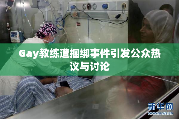Gay教练遭捆绑事件引发公众热议与讨论
