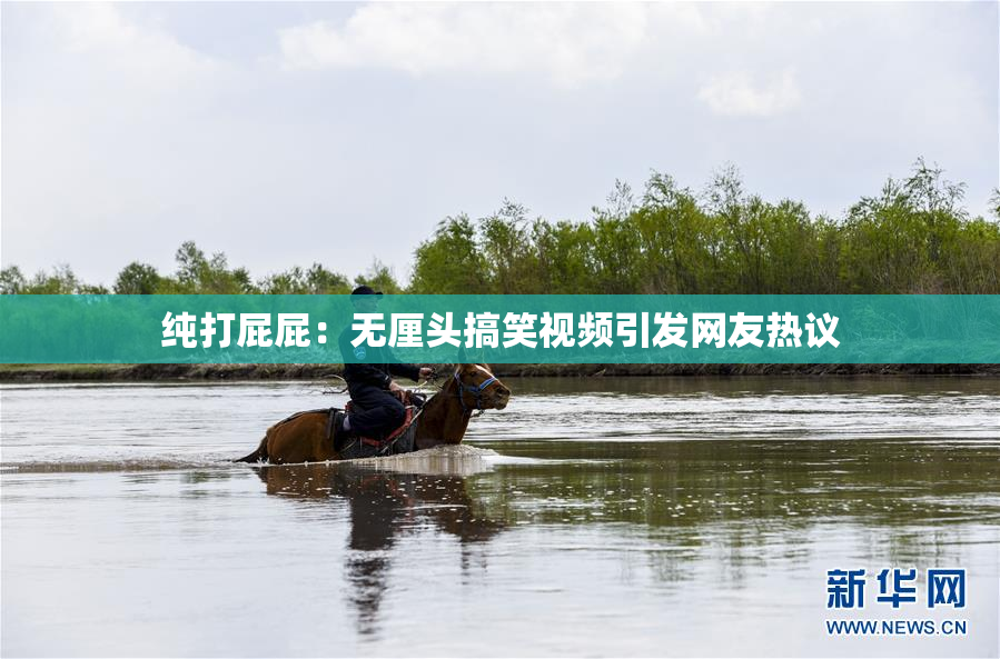 纯打屁屁：无厘头搞笑视频引发网友热议