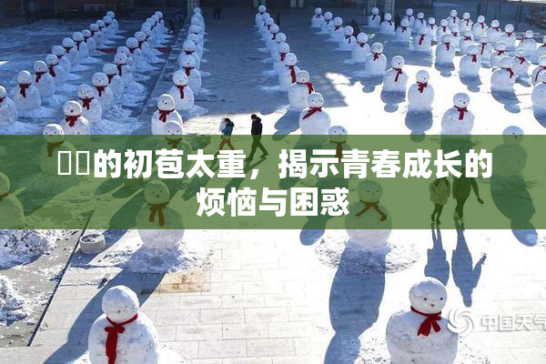妺妺的初苞太重，揭示青春成长的烦恼与困惑