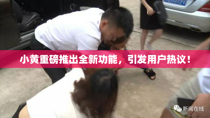小黄重磅推出全新功能，引发用户热议！