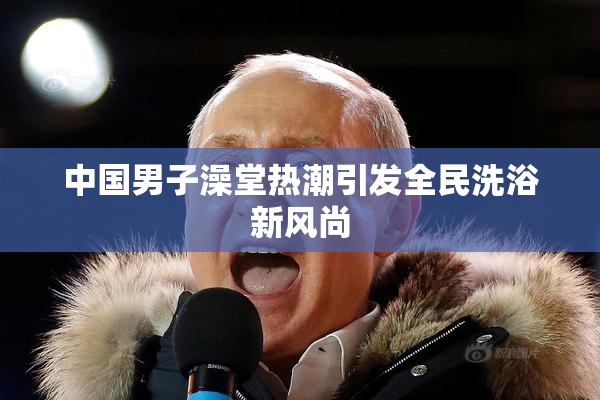 中国男子澡堂热潮引发全民洗浴新风尚