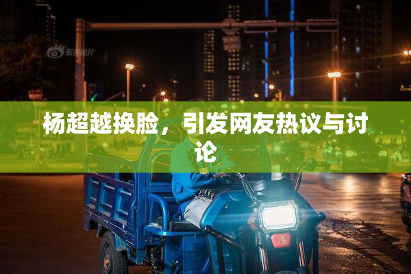 杨超越换脸，引发网友热议与讨论