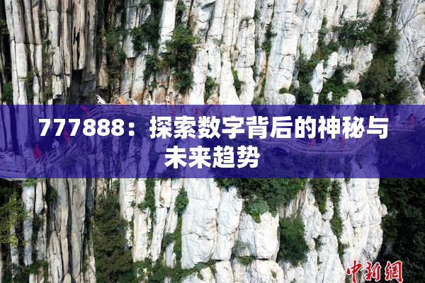 777888：探索数字背后的神秘与未来趋势