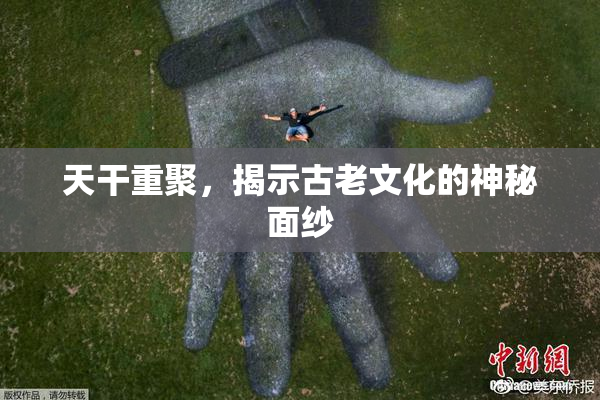 天干重聚，揭示古老文化的神秘面纱