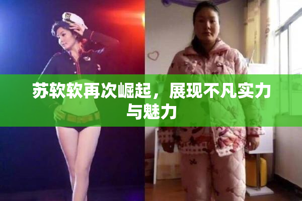 苏软软再次崛起，展现不凡实力与魅力