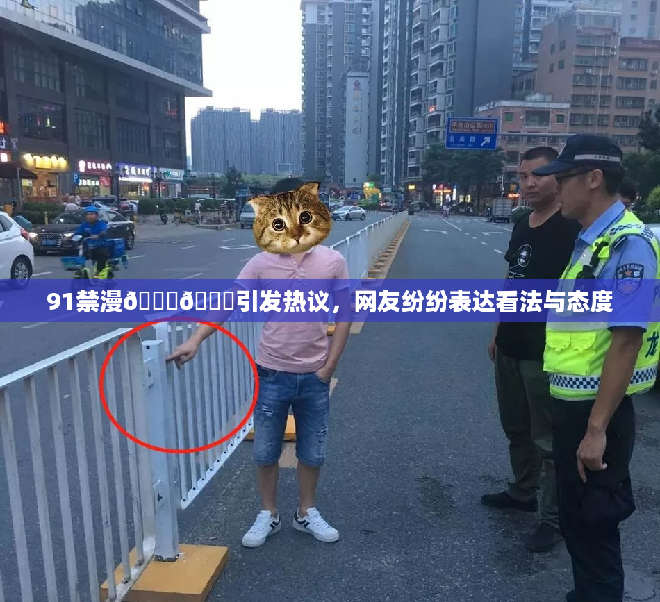 91禁漫🍆🍑引发热议，网友纷纷表达看法与态度