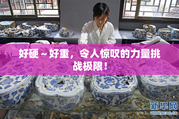 好硬～好重，令人惊叹的力量挑战极限！