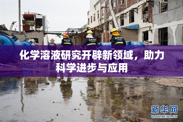 化学溶液研究开辟新领域，助力科学进步与应用