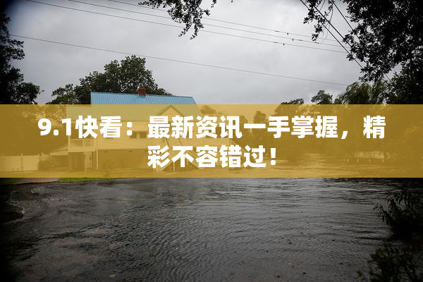 9.1快看：最新资讯一手掌握，精彩不容错过！