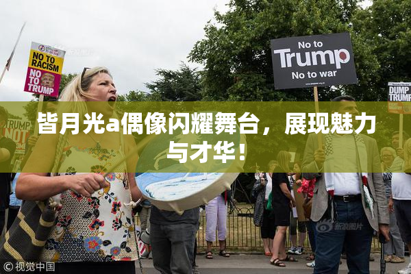 皆月光a偶像闪耀舞台，展现魅力与才华！