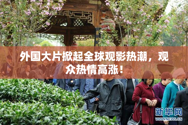 外国大片掀起全球观影热潮，观众热情高涨！